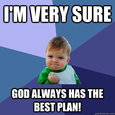 I'm very sure God always has the best plan!  Success Kid
