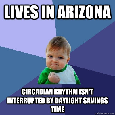 Lives in Arizona Circadian rhythm isn't interrupted by daylight savings time  Success Kid