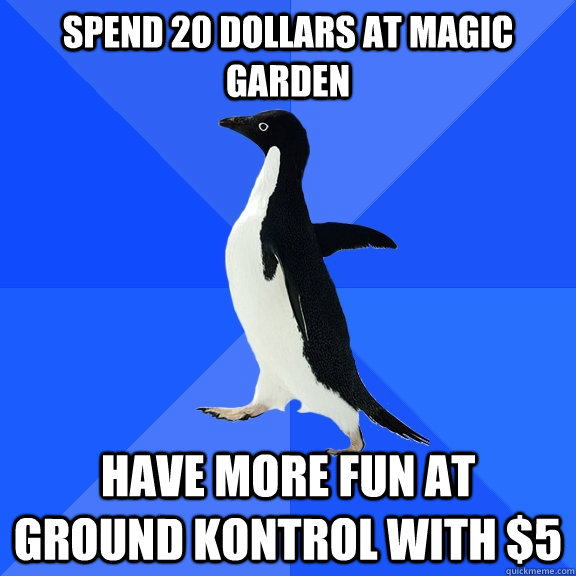 Spend 20 dollars at Magic garden have more fun at ground Kontrol with $5  Socially Awkward Penguin