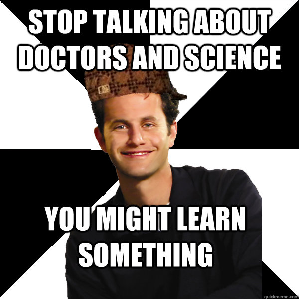 Stop talking about doctors and science you might learn something  Scumbag Christian