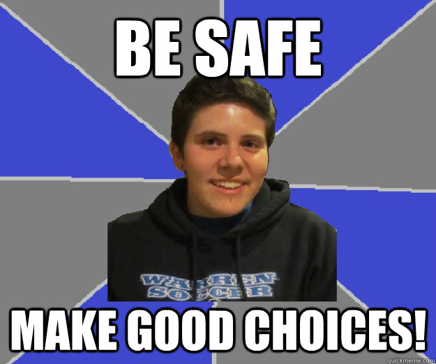 Be safe make good choices! - Be safe make good choices!  Good RA Molly
