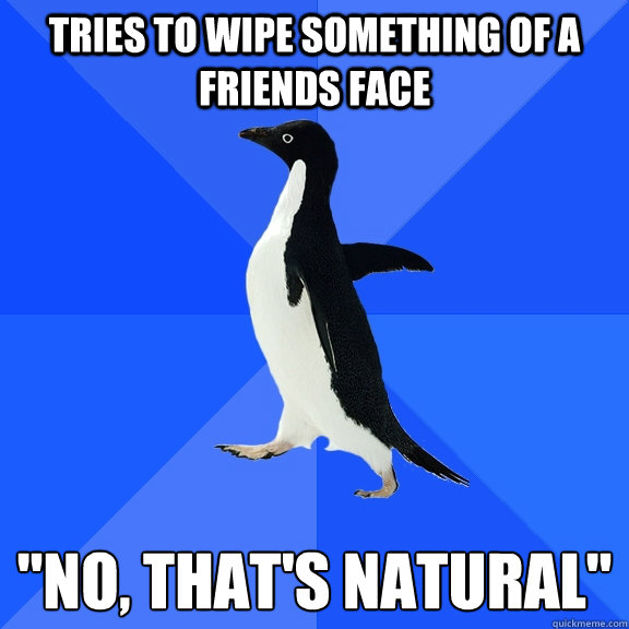tries to wipe something of a friends face 