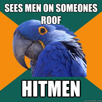Sees men on someones
roof HITMEN  Paranoid Parrot