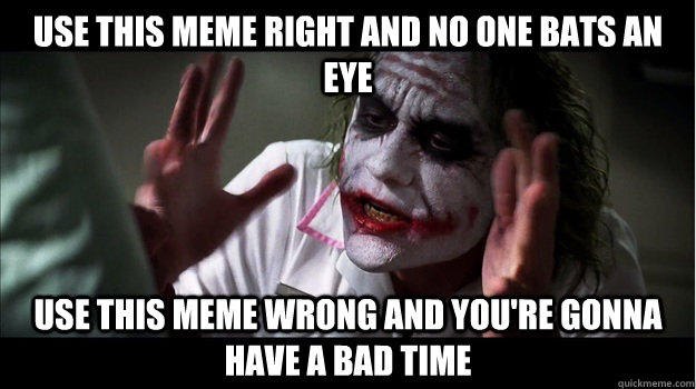 use this meme right and no one bats an eye Use this meme wrong and you're gonna have a bad time - use this meme right and no one bats an eye Use this meme wrong and you're gonna have a bad time  Joker Mind Loss