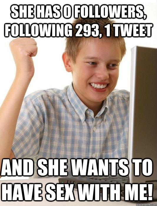 she has 0 followers, following 293, 1 tweet and she wants to have sex with me!  First Day on the Internet Kid