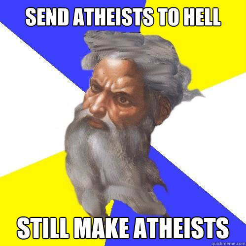 send atheists to hell still make atheists  Advice God