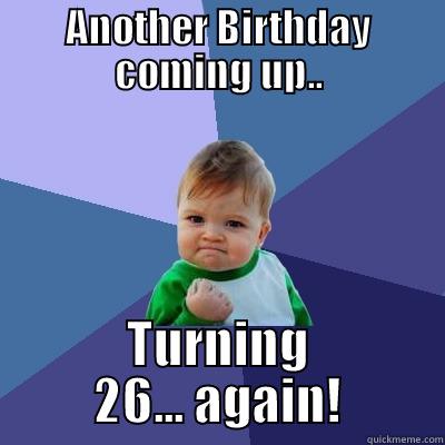 ANOTHER BIRTHDAY COMING UP.. TURNING 26... AGAIN! Success Kid