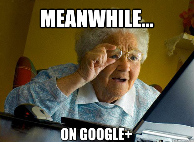 MEANWHILE... ON GOOGLE+    Grandma finds the Internet