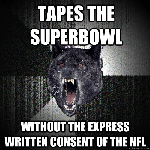Tapes the superbowl without the express written consent of the nfl  Insanity Wolf