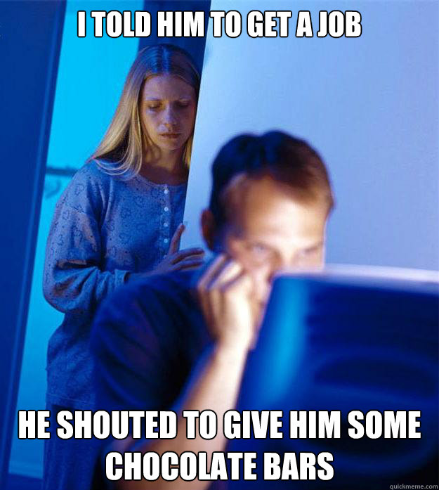 I told him to get a job he shouted to give him some chocolate bars  Redditors Wife