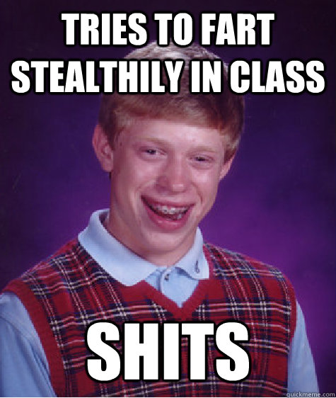 tries to fart stealthily in class shits  Bad Luck Brian