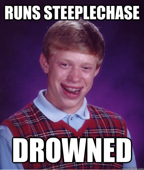 Runs steeplechase DROWNED  Bad Luck Brian