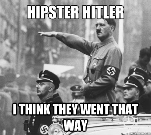 Hipster hitler I think they went that way  HIPSTER HITLER