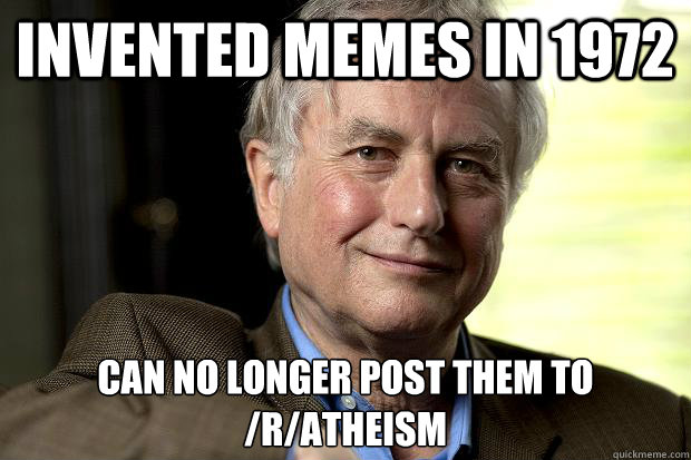 Invented memes in 1972 Can no longer post them to /r/atheism  Richard Dawkins created memes