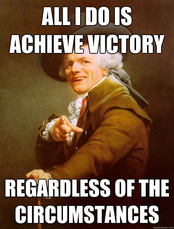 all i do is achieve victory regardless of the circumstances   Joseph Ducreux