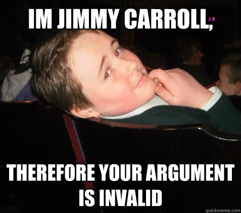 im jimmy carroll, therefore your argument is invalid - im jimmy carroll, therefore your argument is invalid  Philosophical Jimmy
