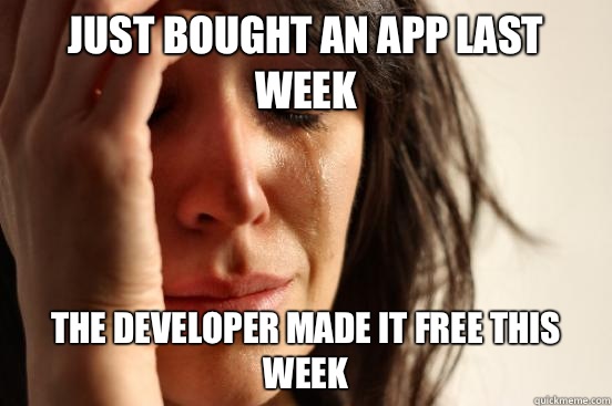 Just bought an app last week The developer made it free this week  First World Problems