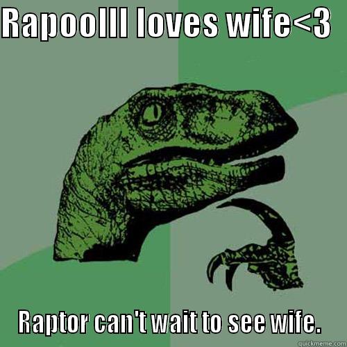 RAPOOLLL LOVES WIFE<3   RAPTOR CAN'T WAIT TO SEE WIFE.  Philosoraptor