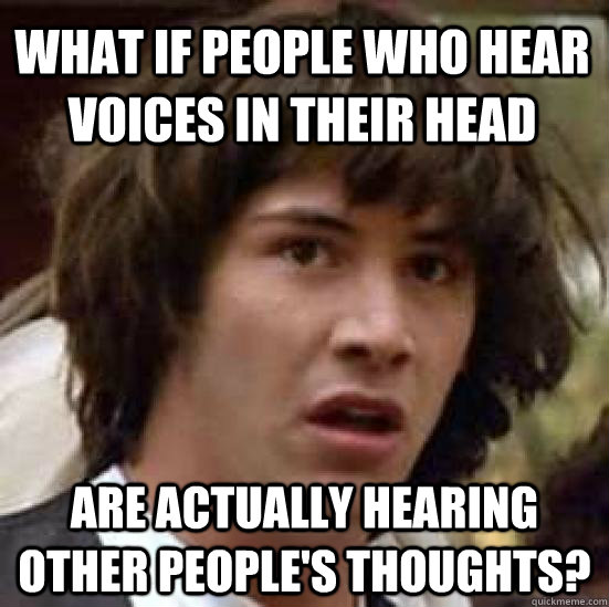 What if people who hear voices in their head are actually hearing other people's thoughts?  conspiracy keanu