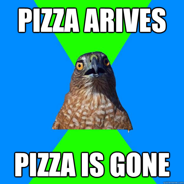 pizza arives pizza is gone  Hawkward