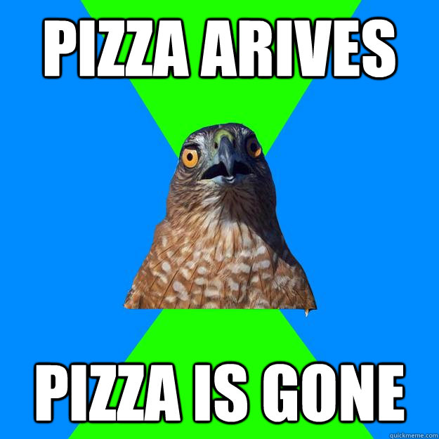 pizza arives pizza is gone - pizza arives pizza is gone  Hawkward