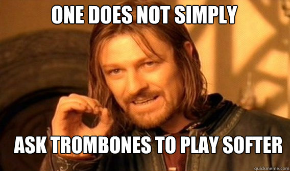 One does not simply ask trombones to play softer  Boromir