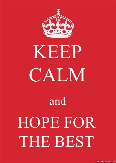 KEEP
CALM and HOPE FOR THE BEST  Keep calm or gtfo