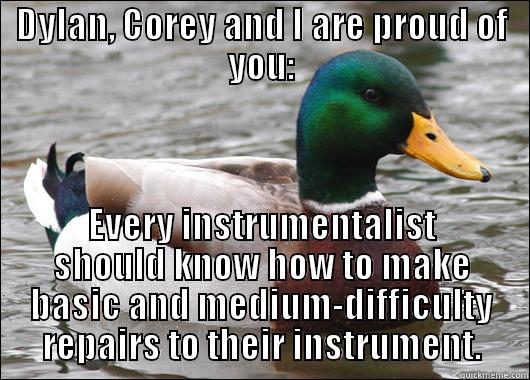 DYLAN, COREY AND I ARE PROUD OF YOU: EVERY INSTRUMENTALIST SHOULD KNOW HOW TO MAKE BASIC AND MEDIUM-DIFFICULTY REPAIRS TO THEIR INSTRUMENT. Actual Advice Mallard