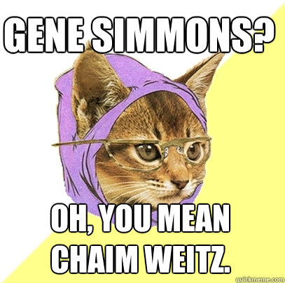 gene simmons? oh, you mean chaim weitz.  Hipster Kitty