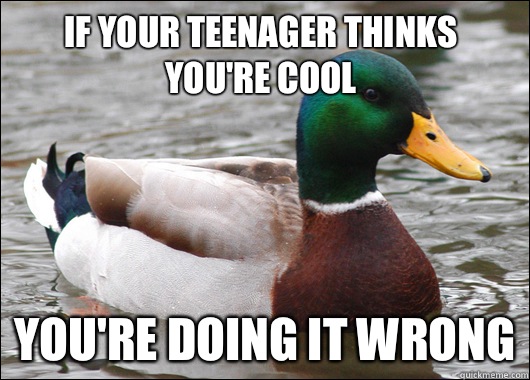 If your teenager thinks you're cool You're doing it wrong  Actual Advice Mallard