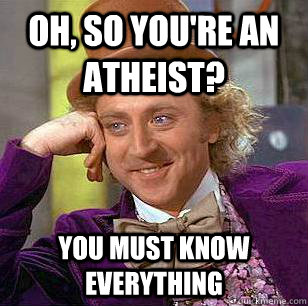 Oh, so you're an atheist? you must know everything  Condescending Wonka