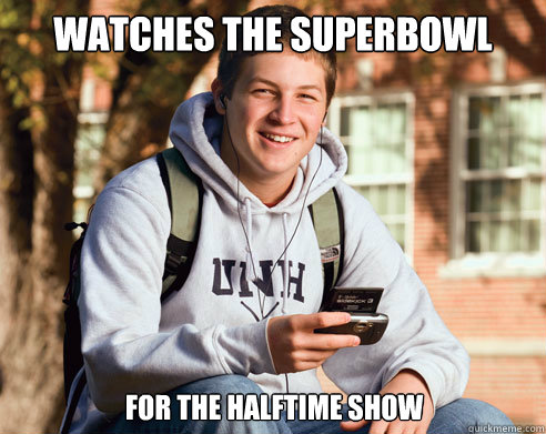 watches the superbowl for the halftime show  College Freshman