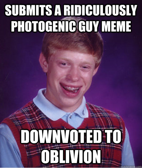 Submits a Ridiculously photogenic guy meme downvoted to oblivion - Submits a Ridiculously photogenic guy meme downvoted to oblivion  Bad Luck Brian