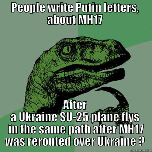 PEOPLE WRITE PUTIN LETTERS, ABOUT MH17 AFTER A UKRAINE SU-25 PLANE FLYS  IN THE SAME PATH AFTER MH17 WAS REROUTED OVER UKRAINE ? Philosoraptor