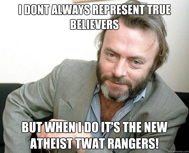 I dont always represent true believers but when i do it's the New atheist twat rangers!  