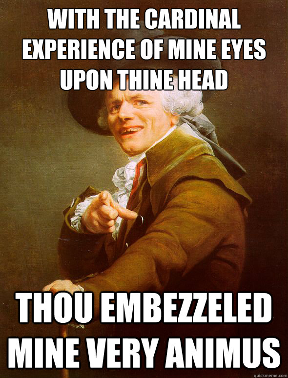 with the cardinal experience of mine eyes upon thine head 
 Thou embezzeled mine very animus   Joseph Ducreux