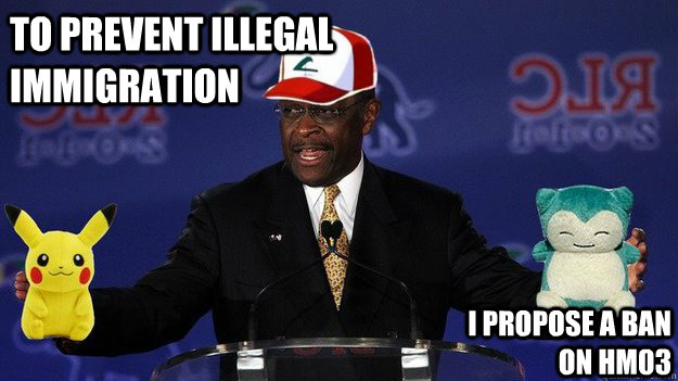 To prevent illegal immigration I propose a ban on HM03  Pokemon Master Herman Cain