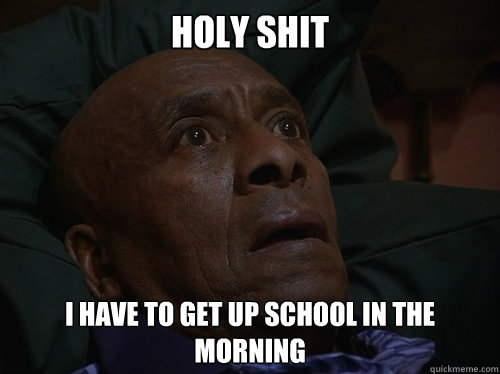 Holy Shit I have to get up school in the morning  Bedtime Realizations
