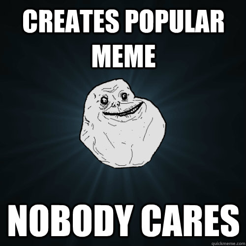 creates popular meme nobody cares  Forever Alone