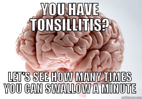 YOU HAVE TONSILLITIS? LET'S SEE HOW MANY TIMES YOU CAN SWALLOW A MINUTE Scumbag Brain