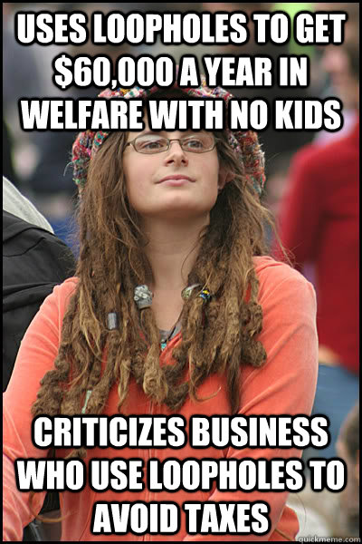 Uses loopholes to get $60,000 a year in welfare with no kids Criticizes business who use loopholes to avoid taxes  College Liberal
