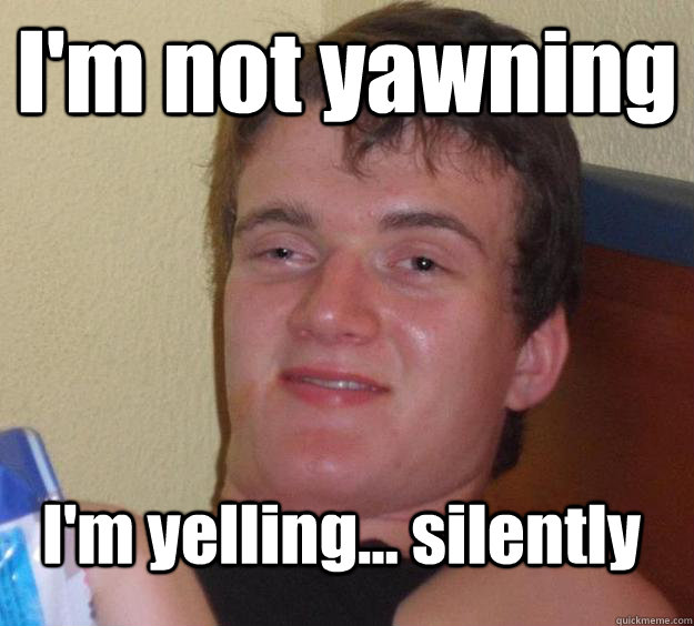 I'm not yawning I'm yelling... silently  10 Guy
