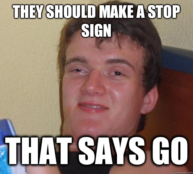 They should make a stop sign That says Go  10 Guy