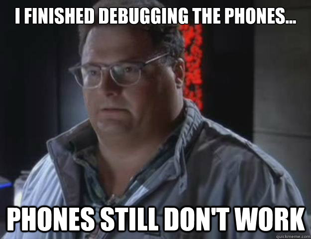 I finished debugging the phones... phones still don't work - I finished debugging the phones... phones still don't work  Dennis Nedry