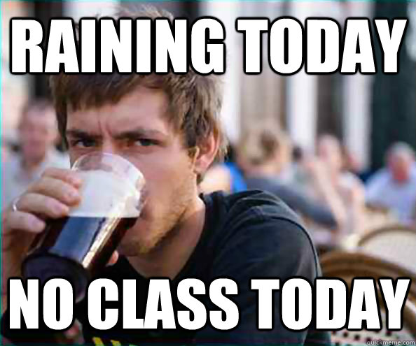 Raining today No class today  Lazy College Senior