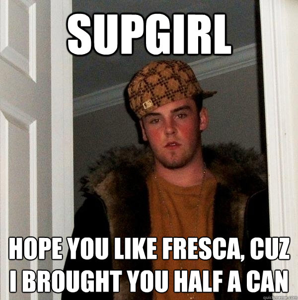 supgirl hope you like fresca, cuz i brought you half a can  Scumbag Steve