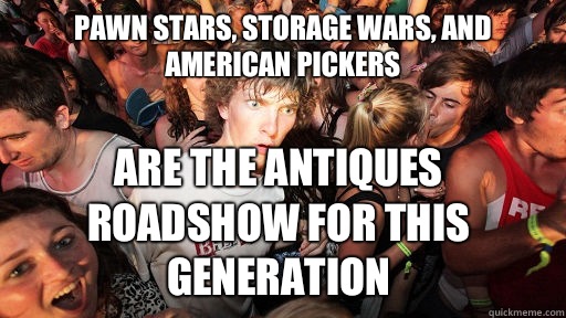 Pawn Stars, Storage Wars, and American Pickers Are The Antiques Roadshow for this generation - Pawn Stars, Storage Wars, and American Pickers Are The Antiques Roadshow for this generation  Sudden Clarity Clarence