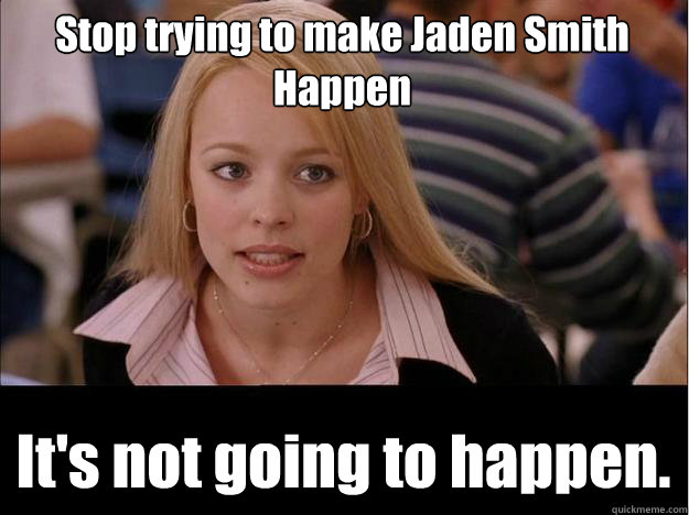 Stop trying to make Jaden Smith Happen It's not going to happen.  