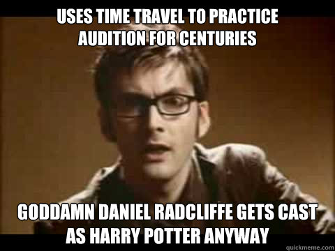 Uses time Travel to practice 
audition for centuries  Goddamn Daniel Radcliffe gets cast as harry potter anyway - Uses time Travel to practice 
audition for centuries  Goddamn Daniel Radcliffe gets cast as harry potter anyway  Time Traveler Problems