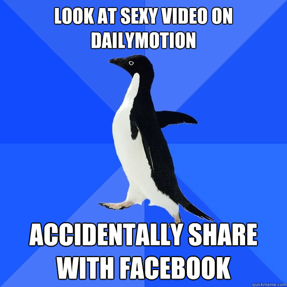 look at sexy video on dailymotion accidentally share with facebook  Socially Awkward Penguin